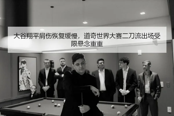 大谷翔平肩伤恢复缓慢，道奇世界大赛二刀流出场受限悬念重重